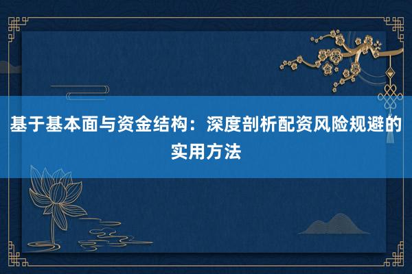 基于基本面与资金结构：深度剖析配资风险规避的实用方法