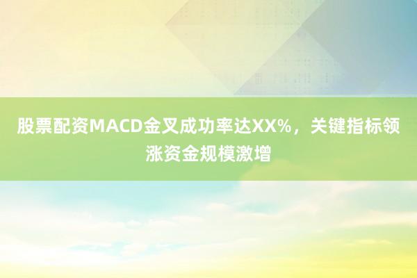 股票配资MACD金叉成功率达XX%，关键指标领涨资金规模激增