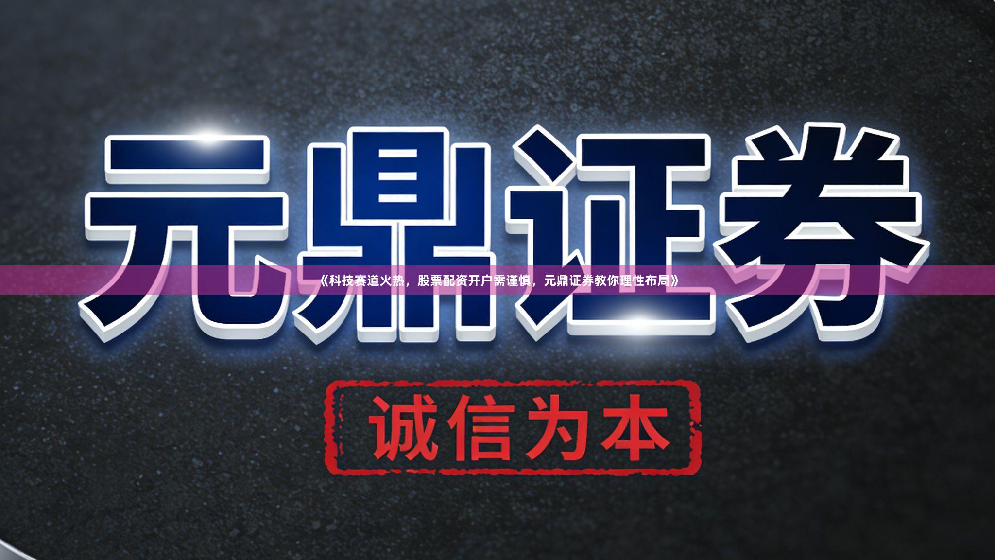 《科技赛道火热，股票配资开户需谨慎，元鼎证券教你理性布局》