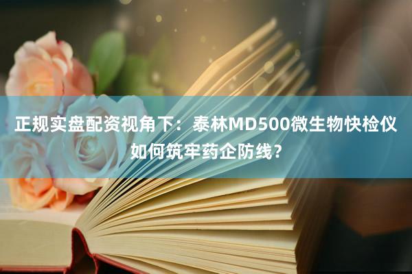 正规实盘配资视角下:泰林MD500微生物快检仪如何筑牢药企防线?