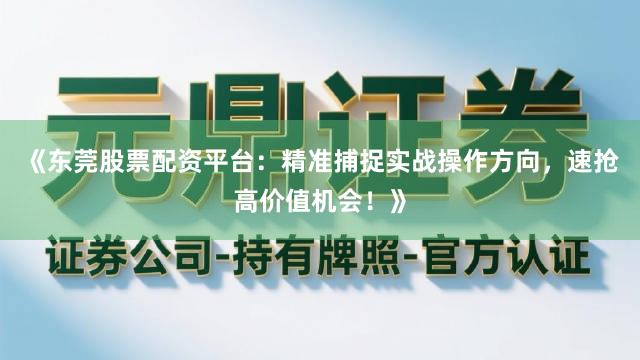 《东莞股票配资平台：精准捕捉实战操作方向，速抢高价值机会！》