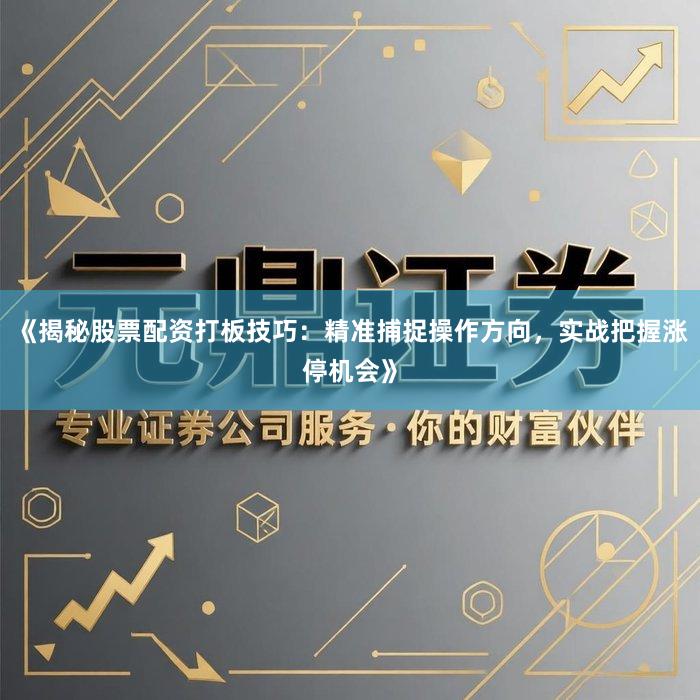 《揭秘股票配资打板技巧:精准捕捉操作方向,实战把握涨停机会》
