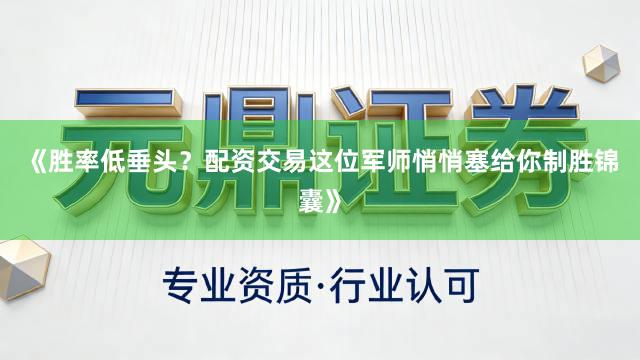 《胜率低垂头？配资交易这位军师悄悄塞给你制胜锦囊》