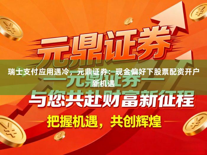 瑞士支付应用遇冷，元鼎证券：现金偏好下股票配资开户新机遇