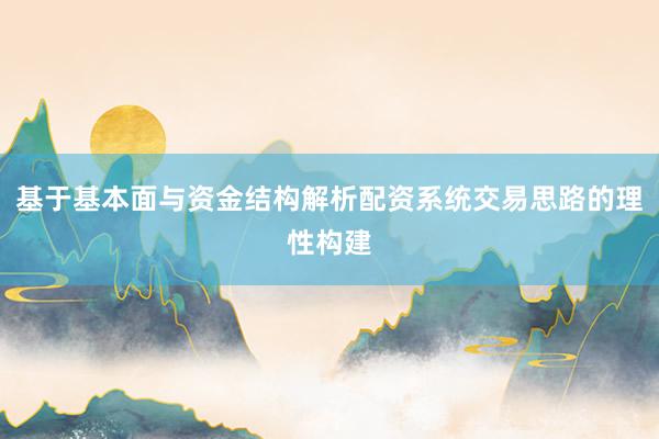 基于基本面与资金结构解析配资系统交易思路的理性构建