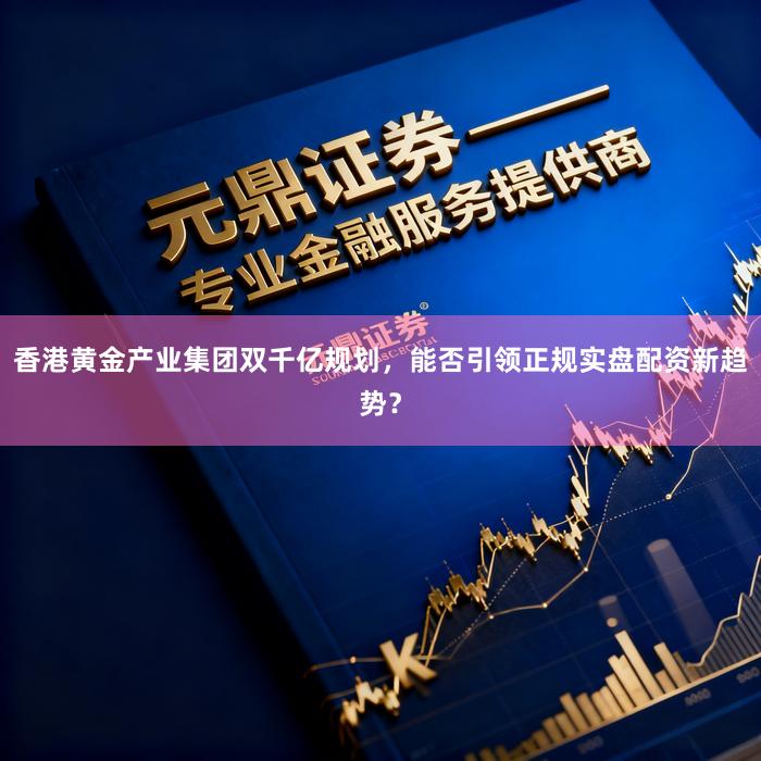 香港黄金产业集团双千亿规划，能否引领正规实盘配资新趋势？