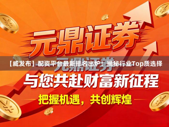 【威发布】配资平台最新排名出炉！揭秘行业Top质选择