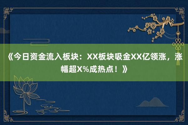 《今日资金流入板块：XX板块吸金XX亿领涨，涨幅超X%成热点！》
