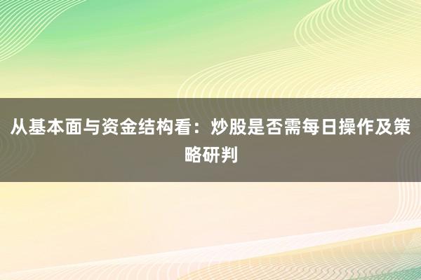 从基本面与资金结构看：炒股是否需每日操作及策略研判