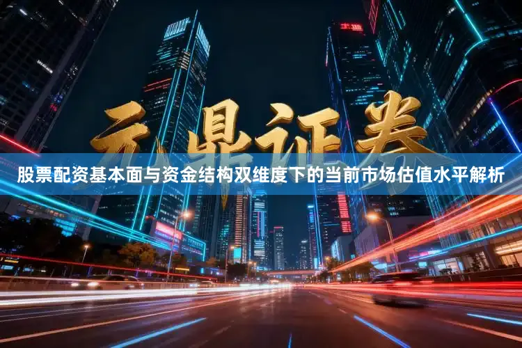 股票配资基本面与资金结构双维度下的当前市场估值水平解析