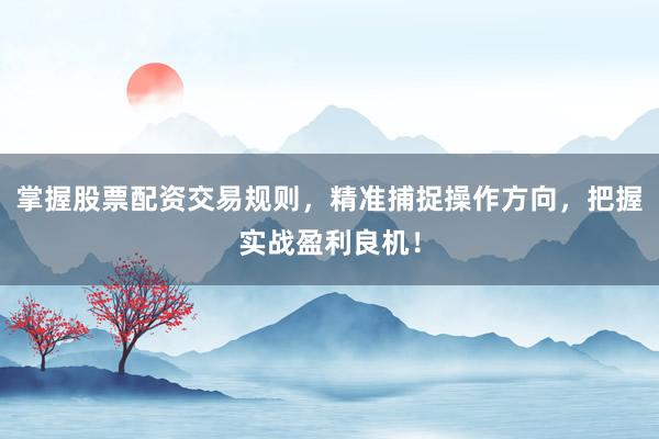 掌握股票配资交易规则,精准捕捉操作方向,把握实战盈利良机!