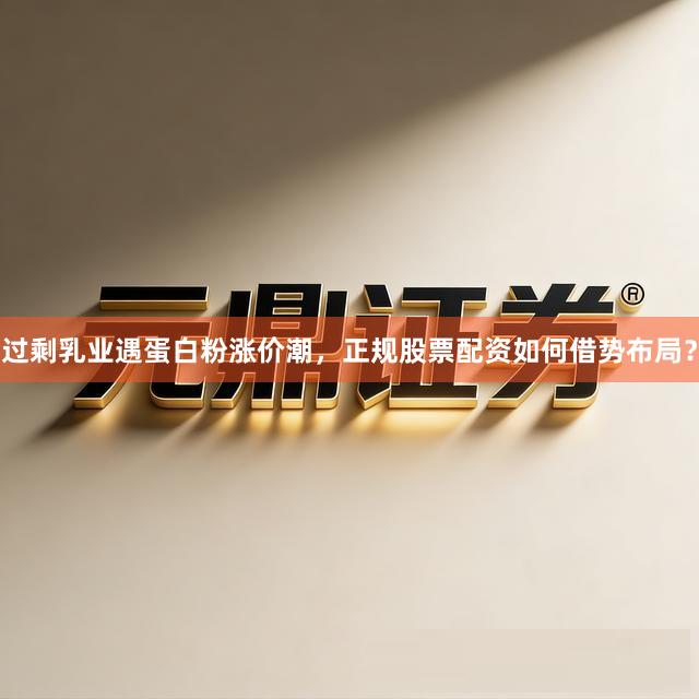 过剩乳业遇蛋白粉涨价潮，正规股票配资如何借势布局？