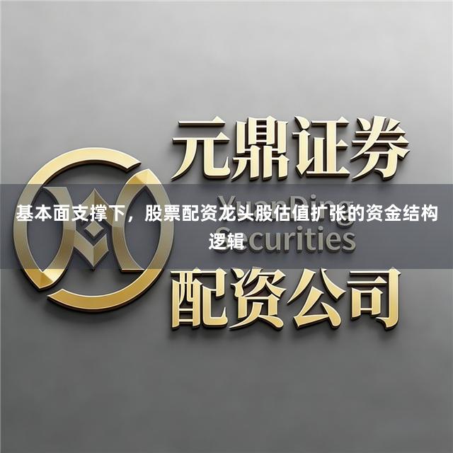 基本面支撑下,股票配资龙头股估值扩张的资金结构逻辑