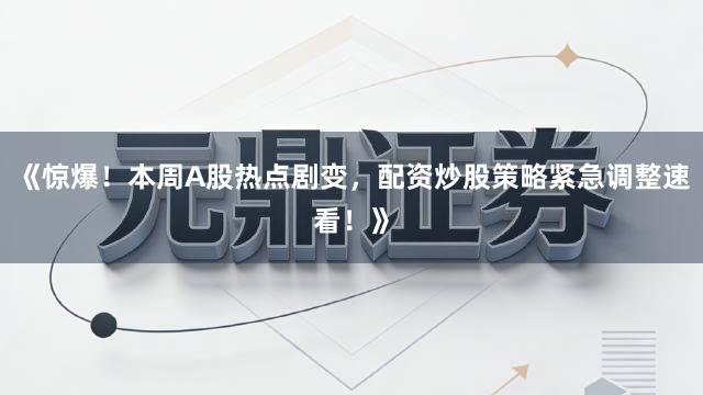 《惊爆！本周A股热点剧变，配资炒股策略紧急调整速看！》