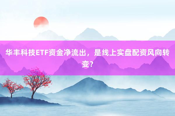 华丰科技ETF资金净流出，是线上实盘配资风向转变？