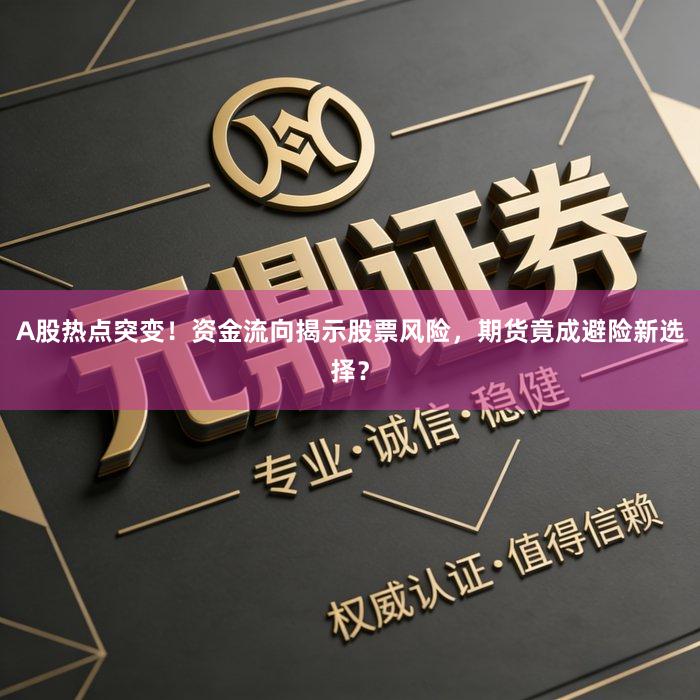 A股热点突变!资金流向揭示股票风险,期货竟成避险新选择?