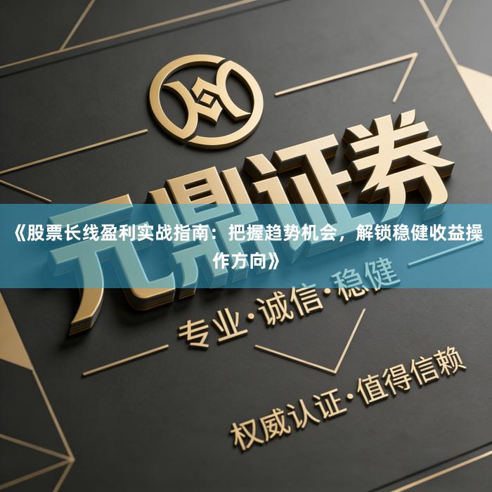 《股票长线盈利实战指南:把握趋势机会,解锁稳健收益操作方向》