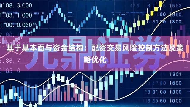 基于基本面与资金结构：配资交易风险控制方法及策略优化