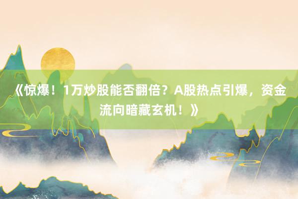 《惊爆!1万炒股能否翻倍?A股热点引爆,资金流向暗藏玄机!》