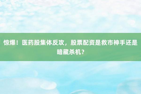 惊爆！医药股集体反攻，股票配资是救市神手还是暗藏杀机？