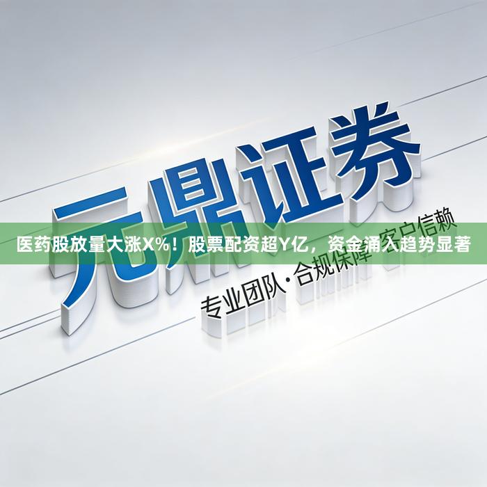 医药股放量大涨X%！股票配资超Y亿，资金涌入趋势显著