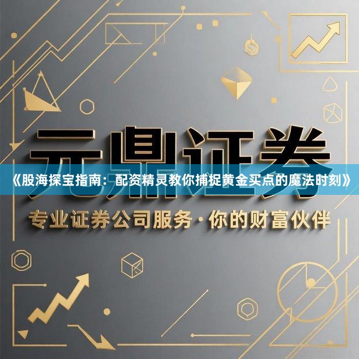 《股海探宝指南：配资精灵教你捕捉黄金买点的魔法时刻》